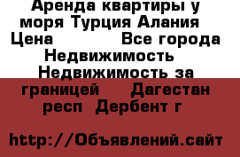 Аренда квартиры у моря Турция Алания › Цена ­ 1 950 - Все города Недвижимость » Недвижимость за границей   . Дагестан респ.,Дербент г.
